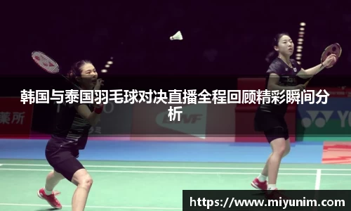 韩国与泰国羽毛球对决直播全程回顾精彩瞬间分析
