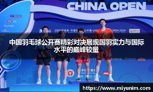 中国羽毛球公开赛精彩对决展现国羽实力与国际水平的巅峰较量